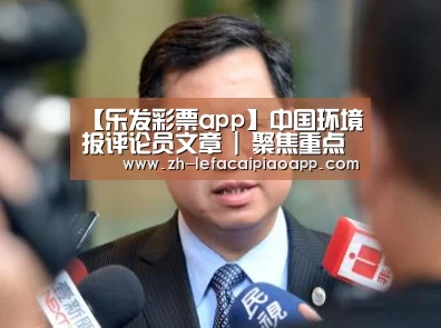 【乐发彩票app】中国环境报评论员文章 | 聚焦重点带动全局 ——三论坚决打赢蓝天保卫战(图2) 乐发彩票app