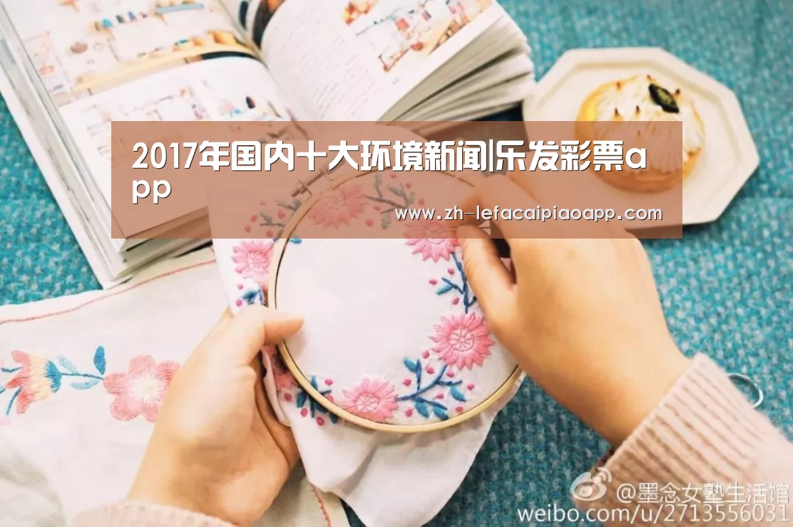 2017年国内十大环境新闻|乐发彩票app(图3) 乐发彩票app