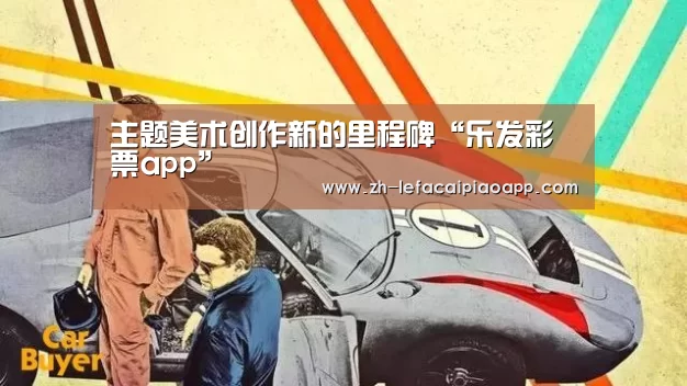 <h1>主题美术创作新的里程碑“乐发彩票app”(图4) 乐发彩票app