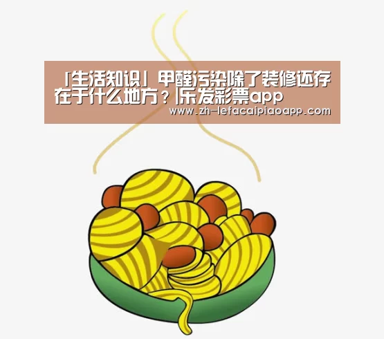 「生活知识」甲醛污染除了装修还存在于什么地方?|乐发彩票app(图1) 乐发彩票app